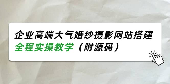 企业高端大气婚纱摄影网站搭建，全程实操教学（附源码）久优社区-创业项目-资源分享平台-免费教程-网创平台久优社区