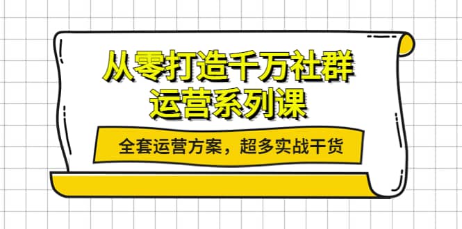 从零打造千万社群-运营系列课：全套运营方案，超多实战干货久优社区-创业项目-资源分享平台-免费教程-网创平台久优社区