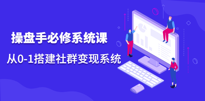 操盘手必修系统课，从0-1搭建社群变现系统价值999元久优社区-创业项目-资源分享平台-免费教程-网创平台久优社区