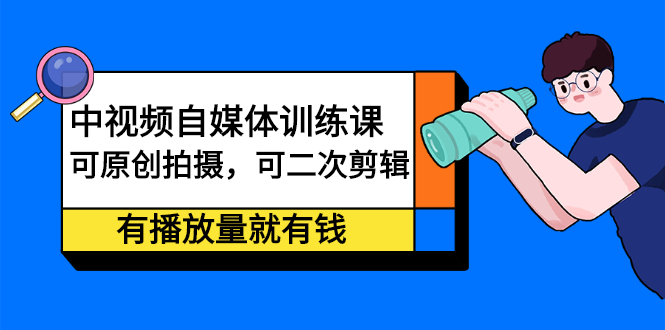 中视频自媒体训练课：可原创拍摄，可二次剪辑，有播放量就有钱久优社区-创业项目-资源分享平台-免费教程-网创平台久优社区