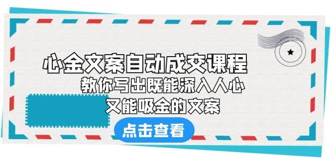 《心金文案自动成交课程》 教你写出既能深入人心、又能吸金的文案久优社区-创业项目-资源分享平台-免费教程-网创平台久优社区