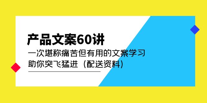 产品文案60讲：一次堪称痛苦但有用的文案学习 助你突飞猛进（配送资料）久优社区-创业项目-资源分享平台-免费教程-网创平台久优社区