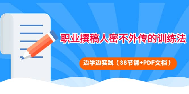 职业撰稿人密不外传的训练法：边学边实践（38节课+PDF文档）久优社区-创业项目-资源分享平台-免费教程-网创平台久优社区