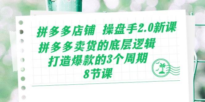 拼多多店铺 操盘手2.0新课，拼多多卖货的底层逻辑，打造爆款的3个周期-8节久优社区-创业项目-资源分享平台-免费教程-网创平台久优社区