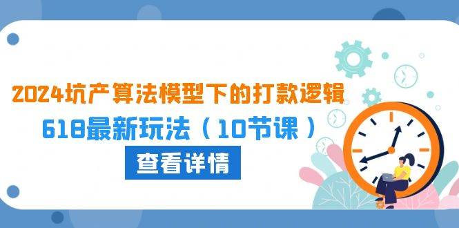 2024坑产算法 模型下的打款逻辑：618最新玩法（10节课）久优社区-创业项目-资源分享平台-免费教程-网创平台久优社区