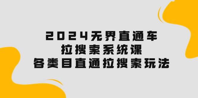 2024无界直通车·拉搜索系统课：各类目直通车 拉搜索玩法！久优社区-创业项目-资源分享平台-免费教程-网创平台久优社区