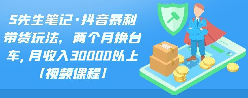 S先生笔记·抖音暴利带货玩法，两个月换台车,月收入30000以上【视频课程】久优社区-创业项目-资源分享平台-免费教程-网创平台久优社区