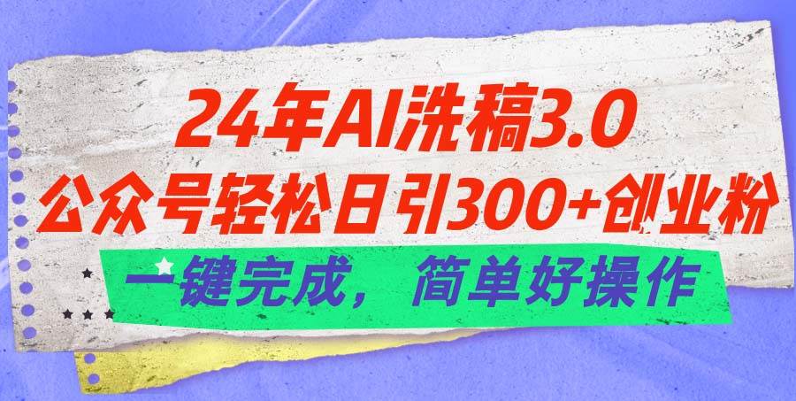 24年Ai洗稿3.0，公众号轻松日引300+创业粉，一键完成，简单好操作久优社区-创业项目-资源分享平台-免费教程-网创平台久优社区