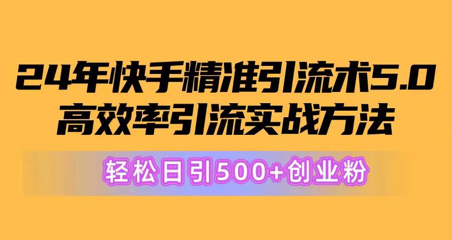 24年快手精准引流术5.0，高效率引流实战方法，轻松日引500+创业粉久优社区-创业项目-资源分享平台-免费教程-网创平台久优社区