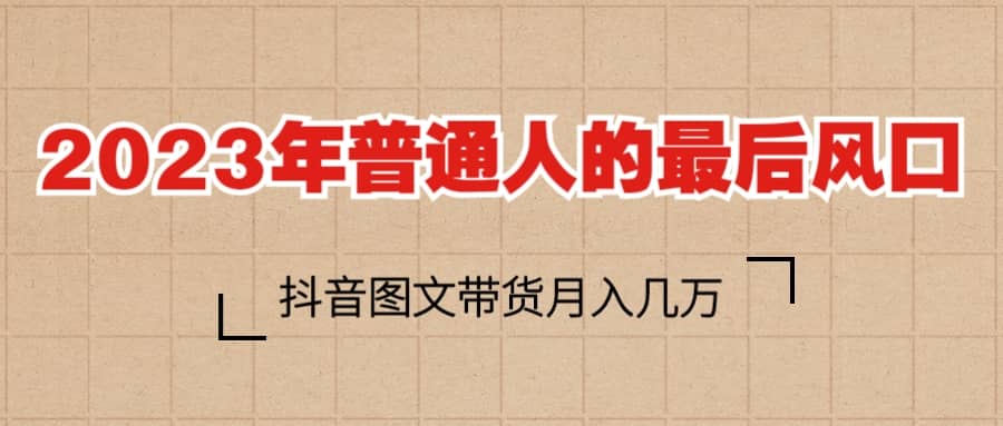 2023普通人的最后风口，抖音图文带货月入几万+久优社区-创业项目-资源分享平台-免费教程-网创平台久优社区