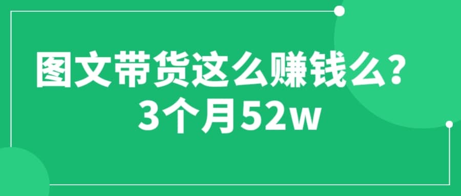 图文带货这么赚钱么? 3个月52W 图文带货运营加强课久优社区-创业项目-资源分享平台-免费教程-网创平台久优社区