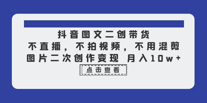 抖音图文二创带货，不直播，不拍视频，不用混剪，图片二次创作变现 月入10w久优社区-创业项目-资源分享平台-免费教程-网创平台久优社区