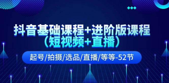 抖音基础课程+进阶版课程（短视频+直播）起号/拍摄/选品/直播/等等-52节久优社区-创业项目-资源分享平台-免费教程-网创平台久优社区