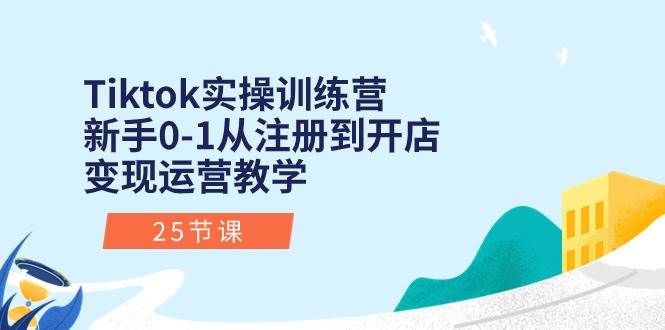 Tiktok实操训练营：新手0-1从注册到开店变现运营教学（25节课）久优社区-创业项目-资源分享平台-免费教程-网创平台久优社区