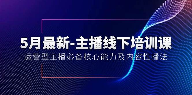 5月最新-主播线下培训课【40期】：运营型主播必备核心能力及内容性播法久优社区-创业项目-资源分享平台-免费教程-网创平台久优社区