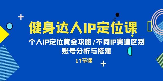 健身达人IP定位课：个人IP定位黄金攻略/不同IP赛道区别/账号分析与搭建久优社区-创业项目-资源分享平台-免费教程-网创平台久优社区