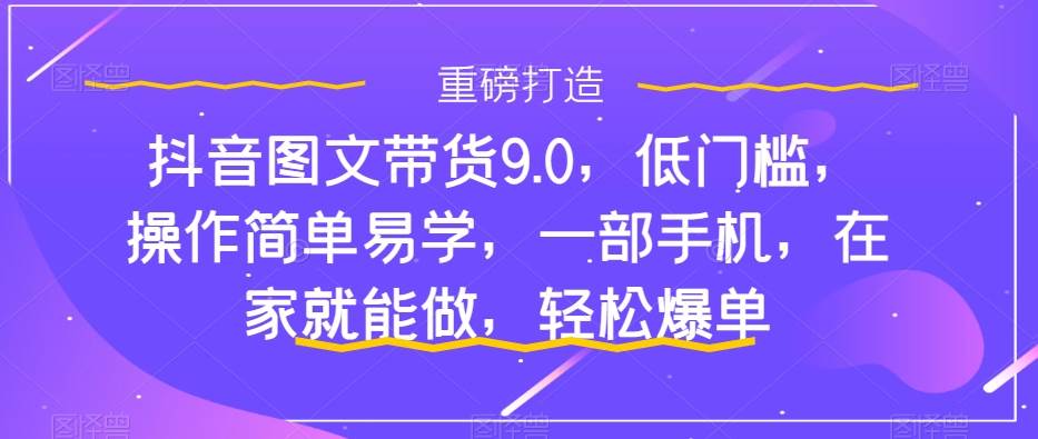 抖音图文带货9.0，低门槛，操作简单易学，一部手机，在家就能做，轻松爆单久优社区-创业项目-资源分享平台-免费教程-网创平台久优社区