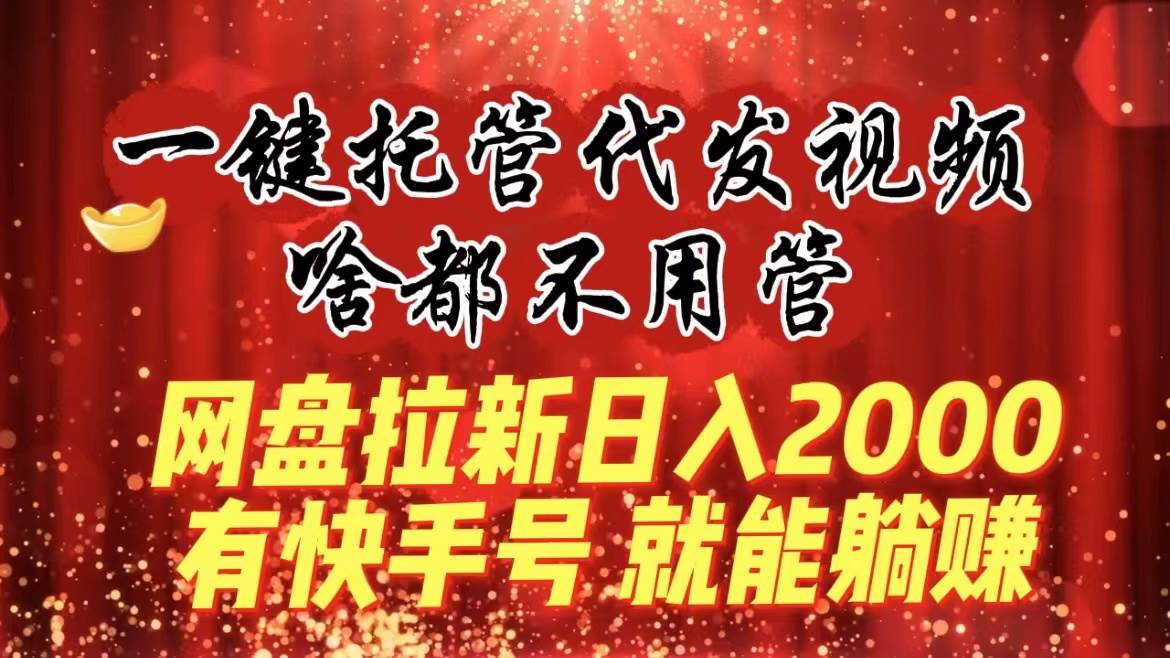 一键托管代发视频，啥都不用管，网盘拉新日入2000+，有快手号就能躺赚久优社区-创业项目-资源分享平台-免费教程-网创平台久优社区