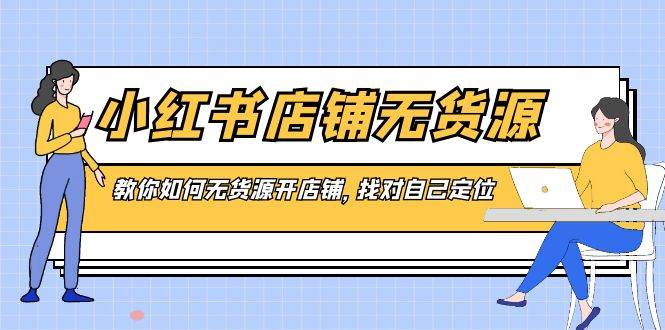 小红书店铺-无货源，教你如何无货源开店铺，找对自己定位久优社区-创业项目-资源分享平台-免费教程-网创平台久优社区