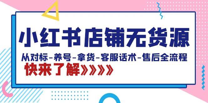 小红书店铺无货源：从对标-养号-拿货-客服话术-售后全流程（20节课）久优社区-创业项目-资源分享平台-免费教程-网创平台久优社区