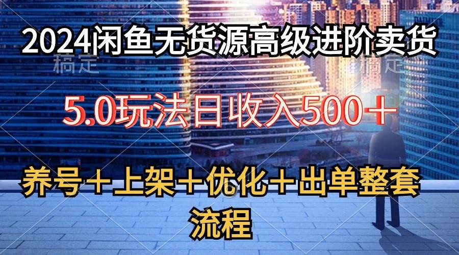 2024闲鱼无货源高级进阶卖货5.0，养号＋选品＋上架＋优化＋出单整套流程久优社区-创业项目-资源分享平台-免费教程-网创平台久优社区