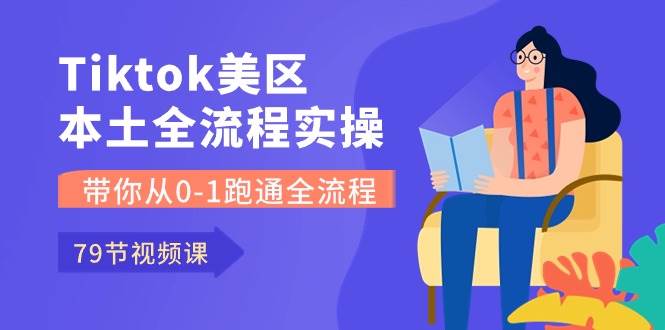 Tiktok-美区本土全流程实操课，带你从0-1跑通全流程（79节课）久优社区-创业项目-资源分享平台-免费教程-网创平台久优社区