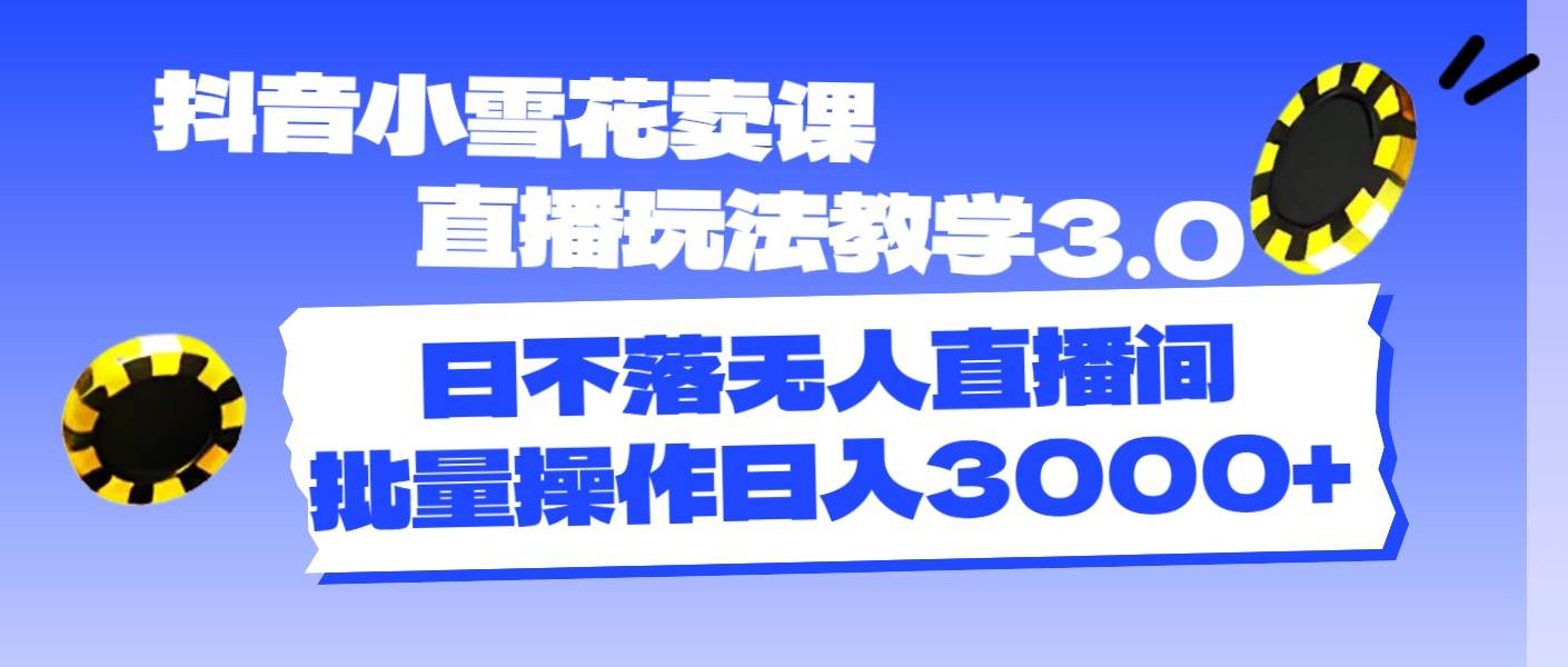 抖音小雪花卖课直播玩法教学3.0，日不落无人直播间，批量操作日入3000+久优社区-创业项目-资源分享平台-免费教程-网创平台久优社区