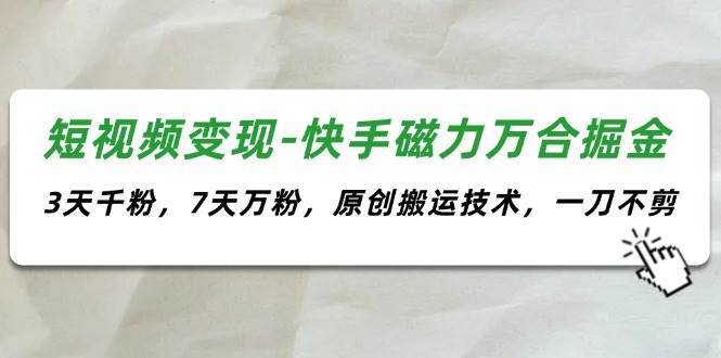 短视频变现-快手磁力万合掘金，3天千粉，7天万粉，原创搬运技术，一刀不剪久优社区-创业项目-资源分享平台-免费教程-网创平台久优社区