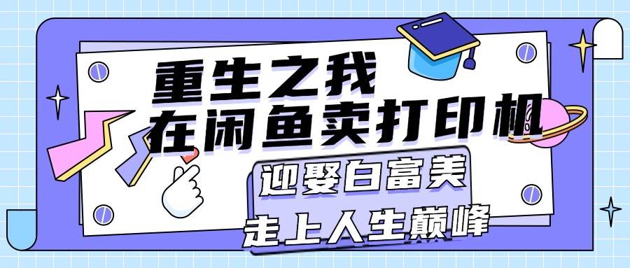 重生之我在闲鱼卖打印机，月入过万，迎娶白富美，走上人生巅峰久优社区-创业项目-资源分享平台-免费教程-网创平台久优社区