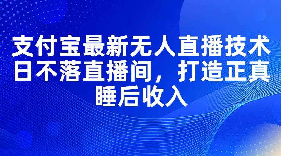 支付宝最新无人直播技术，日不落直播间，打造正真睡后收入久优社区-创业项目-资源分享平台-免费教程-网创平台久优社区