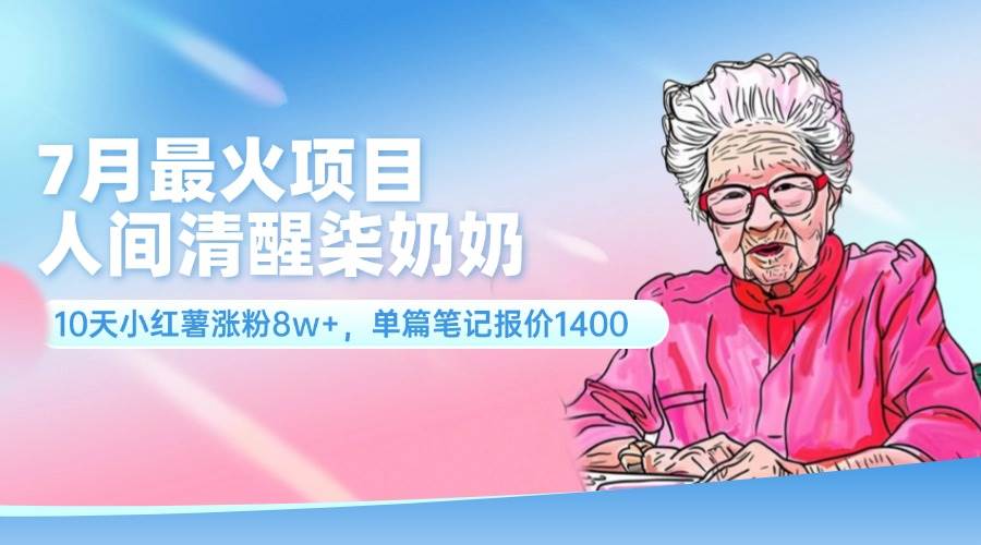 7月最火项目，人间清醒柒奶奶，10天小红薯涨粉8w+，单篇笔记报价1400.久优社区-创业项目-资源分享平台-免费教程-网创平台久优社区