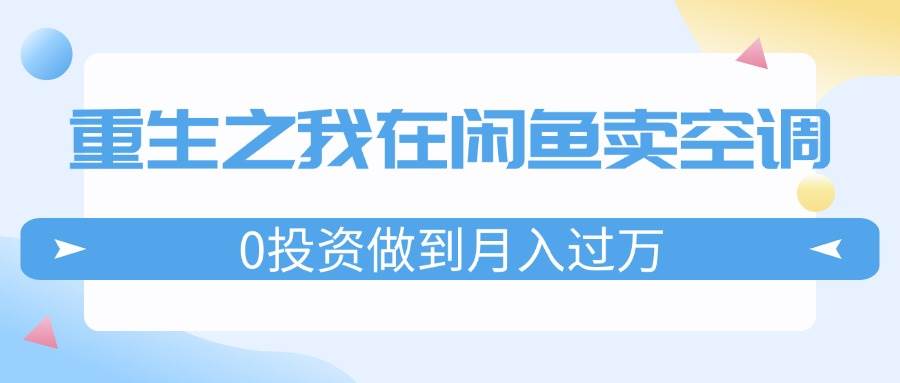 重生之我在闲鱼卖空调，0投资做到月入过万，迎娶白富美，走上人生巅峰久优社区-创业项目-资源分享平台-免费教程-网创平台久优社区