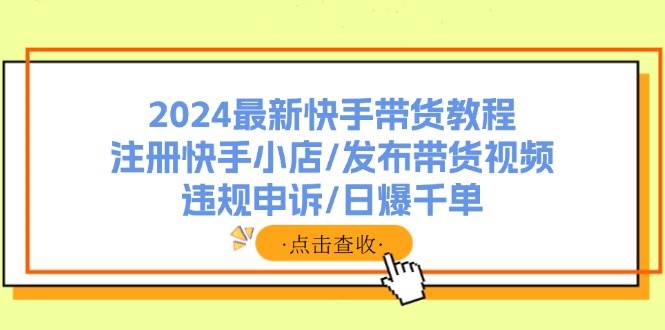 2024最新快手带货教程：注册快手小店/发布带货视频/违规申诉/日爆千单久优社区-创业项目-资源分享平台-免费教程-网创平台久优社区