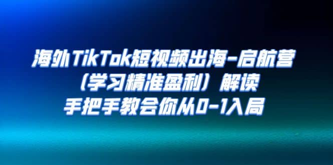 海外TikTok短视频出海-启航营（学习精准盈利）解读，手把手教会你从0-1入局久优社区-创业项目-资源分享平台-免费教程-网创平台久优社区