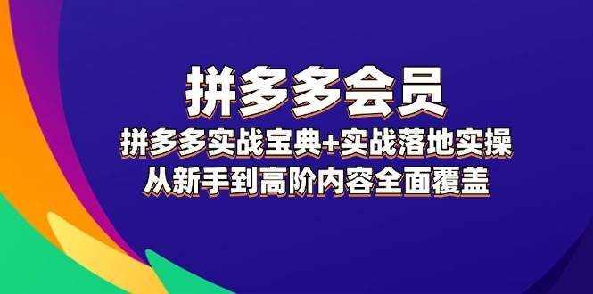 拼多多 会员，拼多多实战宝典+实战落地实操，从新手到高阶内容全面覆盖久优社区-创业项目-资源分享平台-免费教程-网创平台久优社区