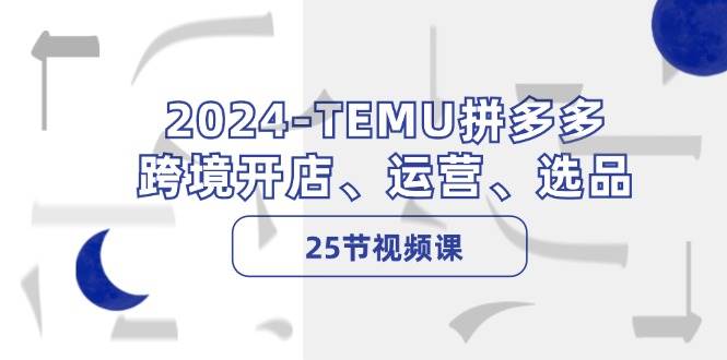 2024-TEMU拼多多·跨境开店、运营、选品（25节视频课）久优社区-创业项目-资源分享平台-免费教程-网创平台久优社区