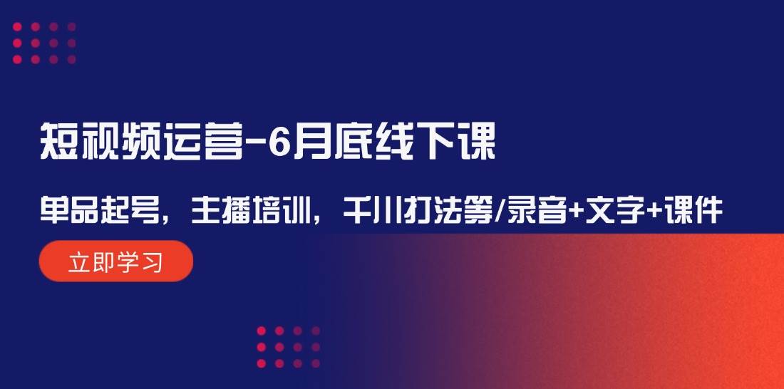 短视频运营-6月底线下课：单品起号，主播培训，千川打法等/录音+文字+课件久优社区-创业项目-资源分享平台-免费教程-网创平台久优社区