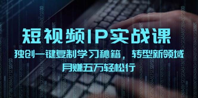 短视频 IP实战课，独创一键复制学习秘籍，转战新领域，月赚五万轻松行久优社区-创业项目-资源分享平台-免费教程-网创平台久优社区