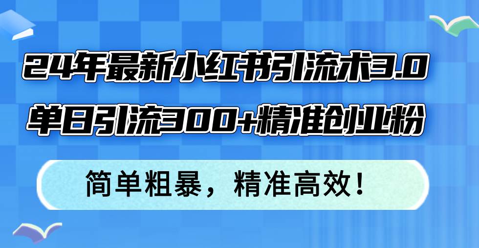 24年最新小红书引流术3.0，单日引流300+精准创业粉，简单粗暴，精准高效！久优社区-创业项目-资源分享平台-免费教程-网创平台久优社区