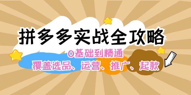 拼多多实战全攻略：0基础到精通，覆盖选品、运营、推广、起款久优社区-创业项目-资源分享平台-免费教程-网创平台久优社区