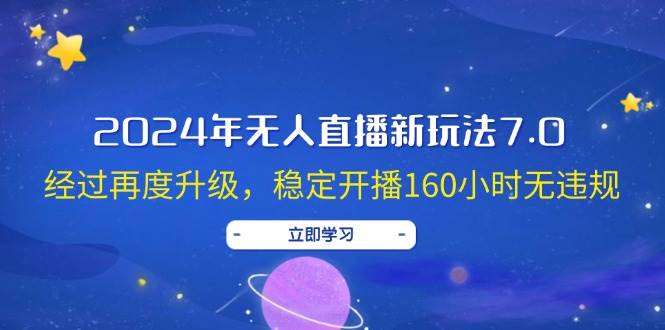 2024年无人直播新玩法7.0，经过再度升级，稳定开播160小时无违规，抖音…久优社区-创业项目-资源分享平台-免费教程-网创平台久优社区