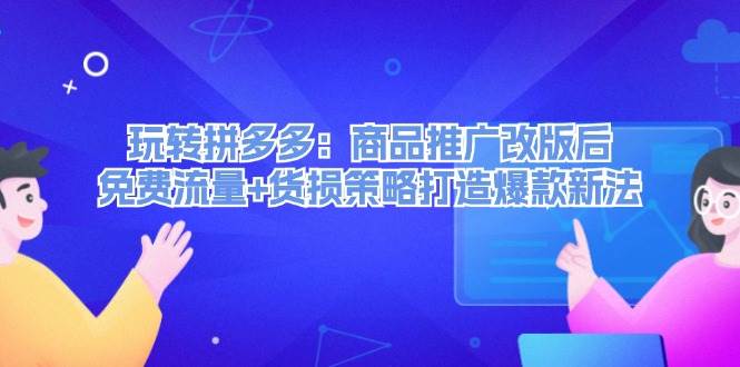 玩转拼多多：商品推广改版后，免费流量+货损策略打造爆款新法（无水印）久优社区-创业项目-资源分享平台-免费教程-网创平台久优社区