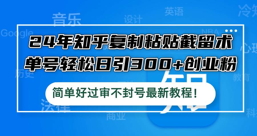 24年知乎复制粘贴截留术，单号轻松日引300+创业粉，简单好过审不封号最…久优社区-创业项目-资源分享平台-免费教程-网创平台久优社区