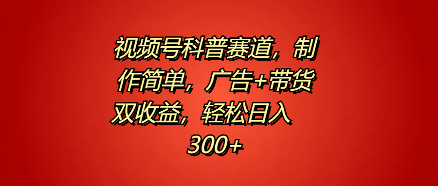 视频号科普赛道，制作简单，广告+带货双收益，轻松日入300+久优社区-创业项目-资源分享平台-免费教程-网创平台久优社区