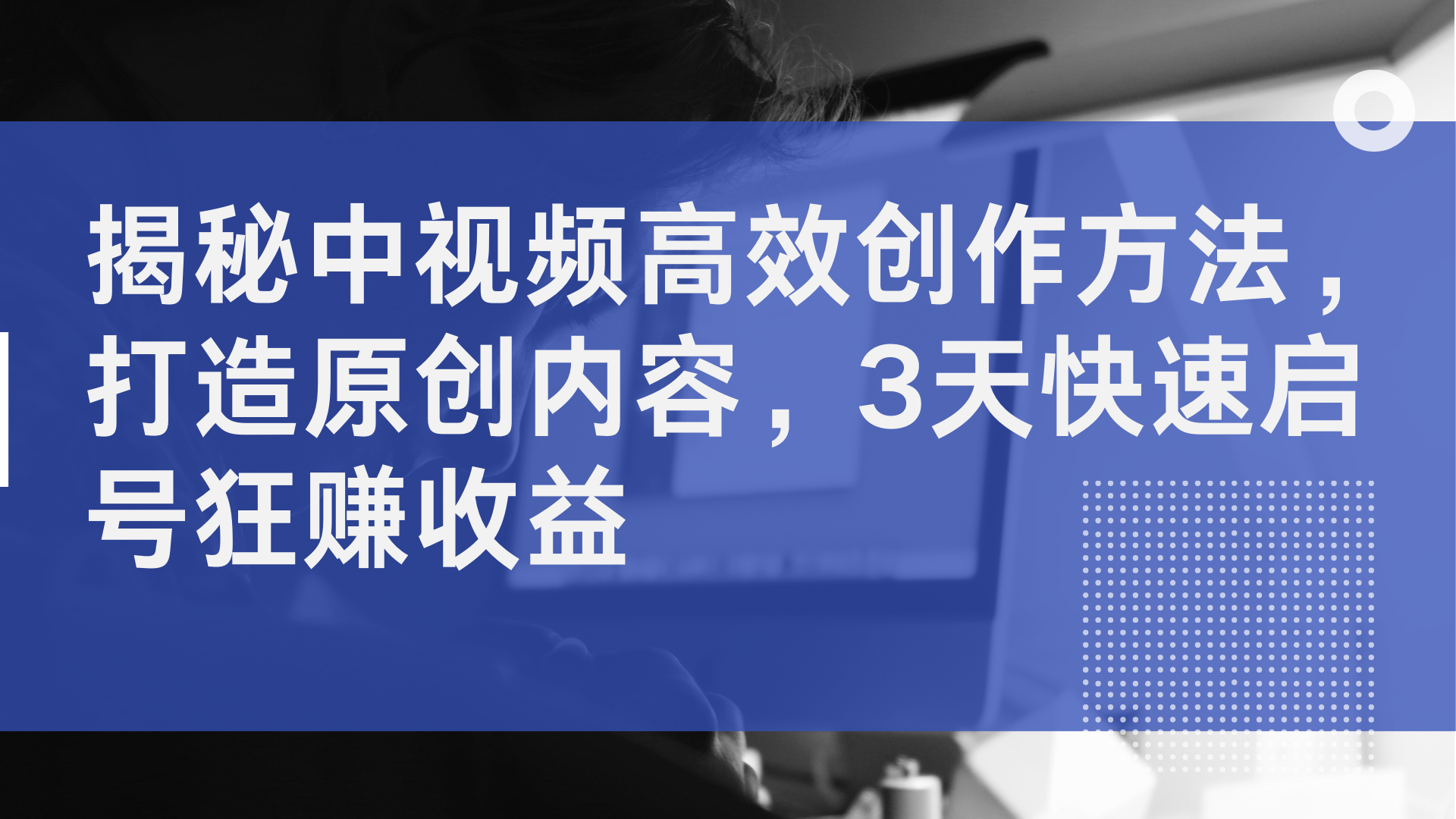 揭秘中视频高效创作方法，打造原创内容，2天快速启号狂赚收益久优社区-创业项目-资源分享平台-免费教程-网创平台久优社区