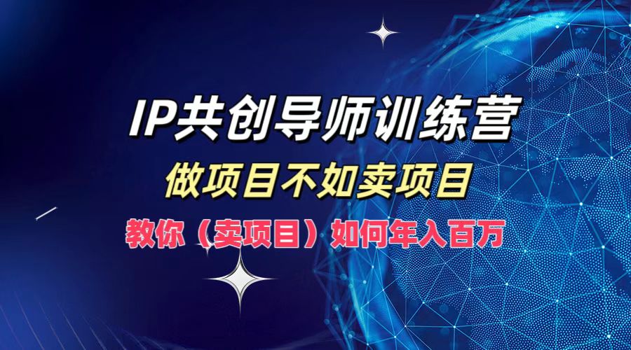 IP共创导师训练营，如何实现年入百万，做项目不如卖项目，教你（卖项目）久优社区-创业项目-资源分享平台-免费教程-网创平台久优社区